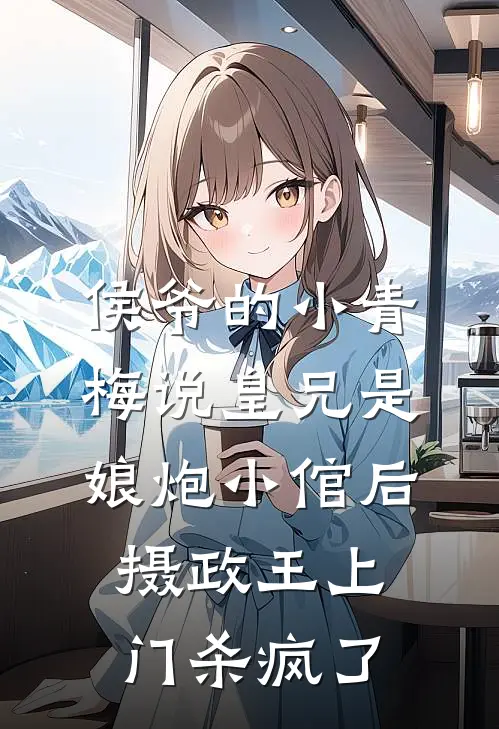 侯爷的小青梅说皇兄是娘炮小倌后，摄政王上门杀疯了