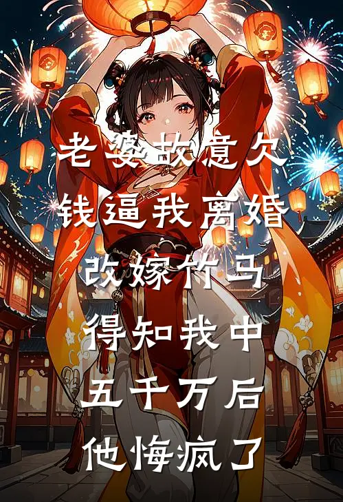 老婆故意欠钱逼我离婚改嫁竹马，得知我中五千万后他悔疯了