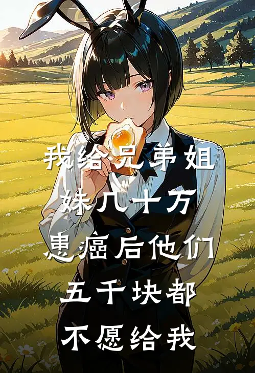 我给兄弟姐妹几十万，患癌后他们五千块都不愿给我