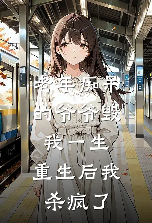 老年痴呆的爷爷毁我一生，重生后我杀疯了