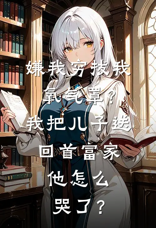 嫌我穷拔我氧气罩？我把儿子送回首富家，他怎么哭了？
