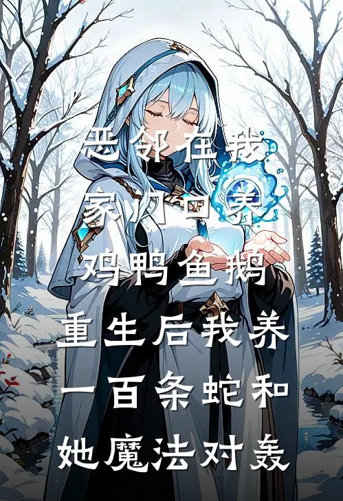 恶邻在我家门口养鸡鸭鱼鹅，重生后我养一百条蛇和她魔法对轰