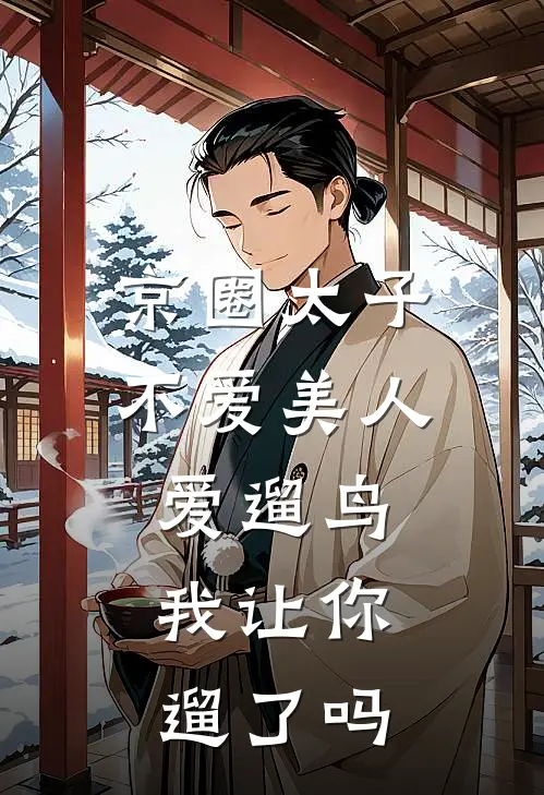京圈太子不爱美人爱遛鸟，我让你遛了吗