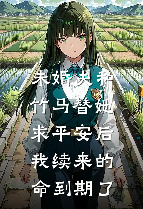 未婚夫和竹马替她求平安后，我续来的命到期了