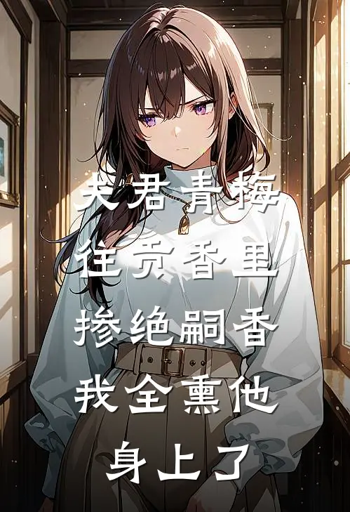 夫君青梅往贡香里掺绝嗣香,我全熏他身上了