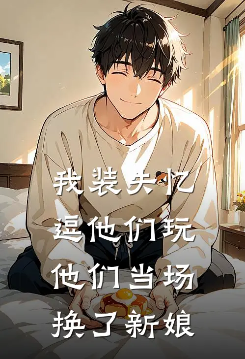 我装失忆逗他们玩，他们当场换了新娘