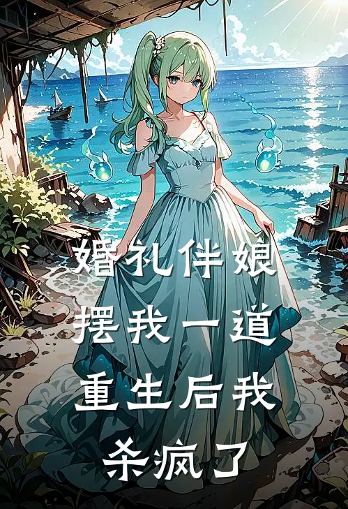 婚礼伴娘摆我一道，重生后我杀疯了