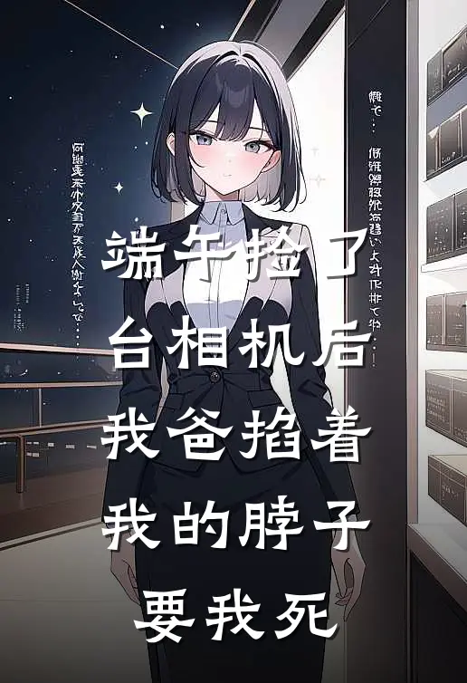 端午捡了台相机后，我爸掐着我的脖子要我死