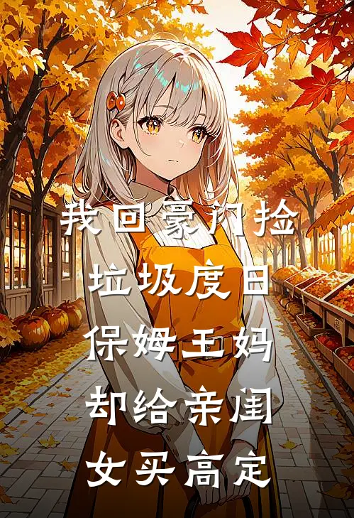 我回豪门捡垃圾度日，保姆王妈却给亲闺女买高定