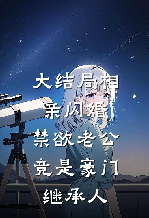 大结局相亲闪婚，禁欲老公竟是豪门继承人