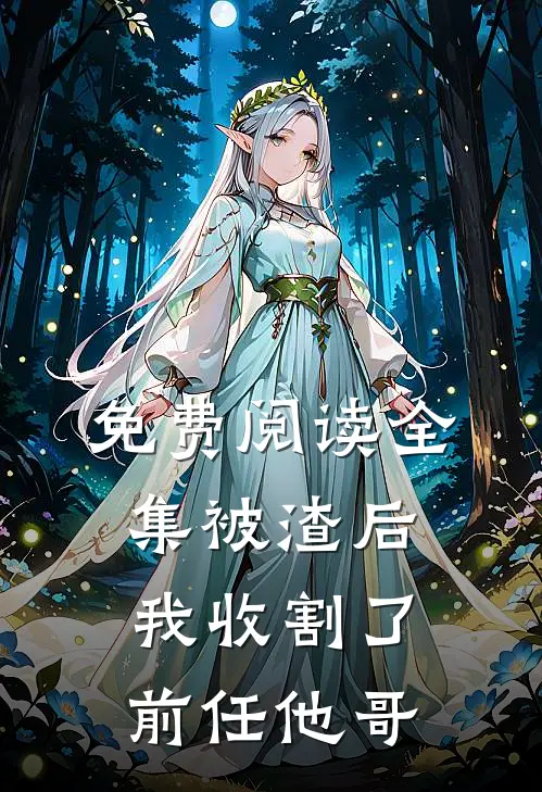免费阅读全集被渣后，我收割了前任他哥