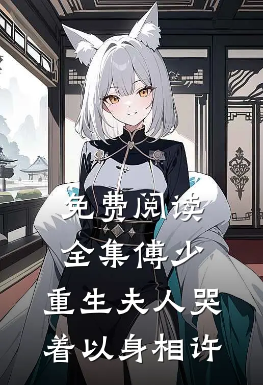 免费阅读全集傅少,重生夫人哭着以身相许