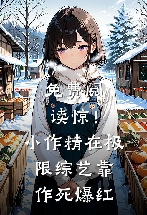 免费阅读惊!小作精在极限综艺靠作死爆红
