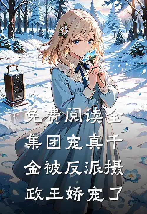 免费阅读全集团宠真千金被反派摄政王娇宠了