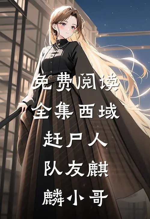 免费阅读全集西域赶尸人:队友麒麟小哥