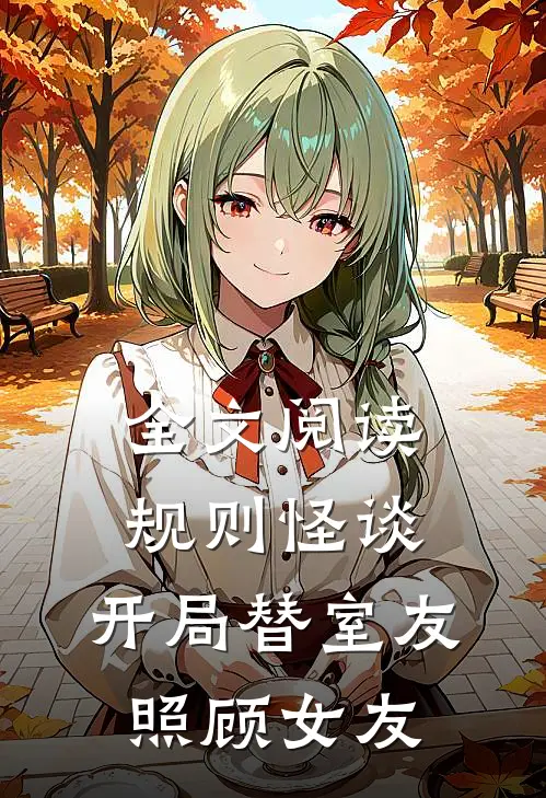 全文阅读规则怪谈:开局替室友照顾女友
