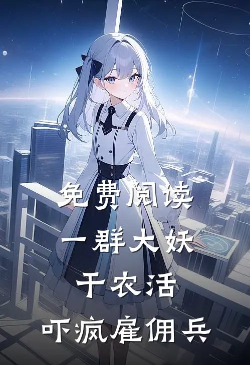 免费阅读一群大妖干农活，吓疯雇佣兵