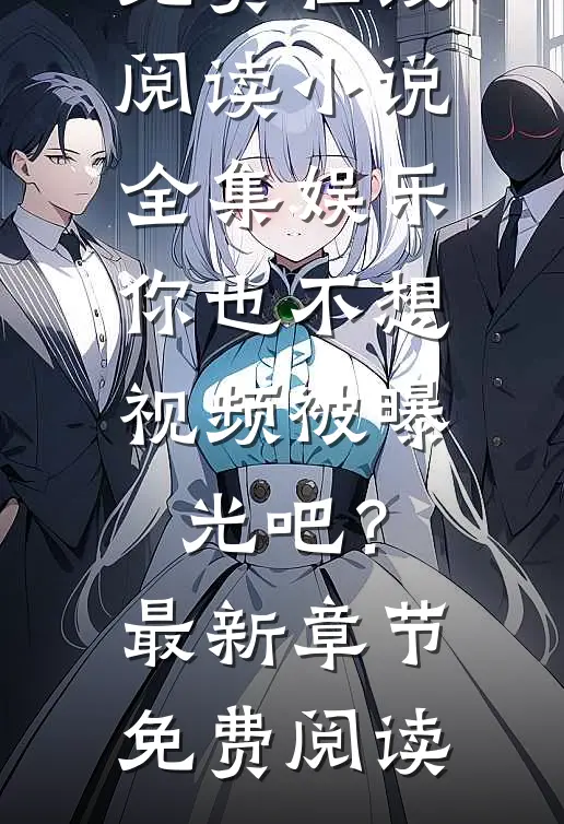 小说全集娱乐:你也不想视频被曝光吧?