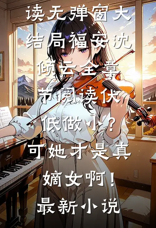 全章节阅读伏低做小?可她才是真嫡女啊!