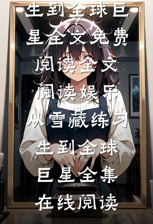 全文阅读娱乐:从雪藏练习生到全球巨星