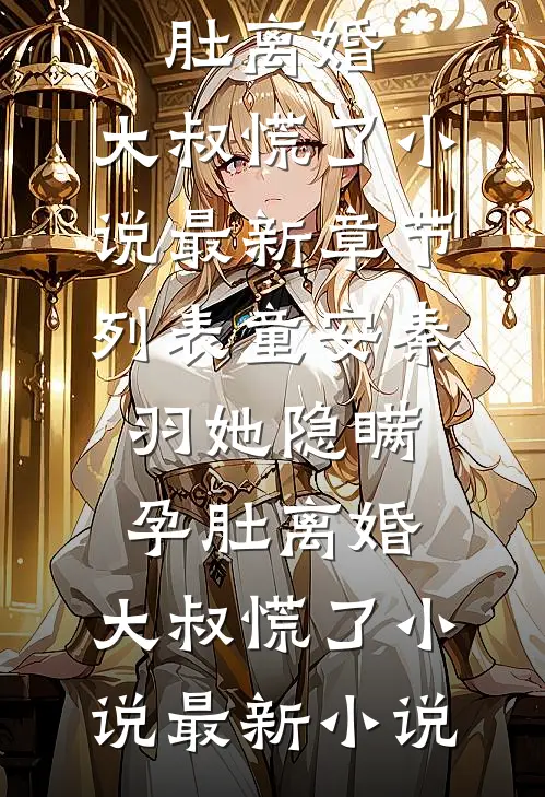 她隐瞒孕肚离婚,大叔慌了小说