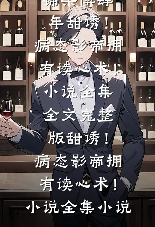 甜诱!病态影帝拥有读心术!小说全集