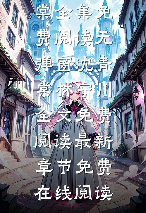 无弹窗沈青棠林宁川全文免费阅读