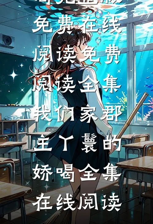 免费阅读全集我们家郡主丫鬟的娇喝