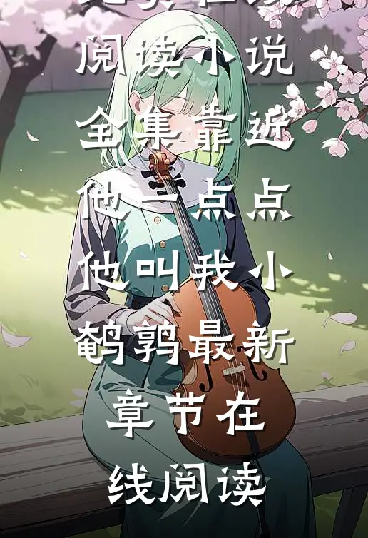 小说全集靠近他一点点他叫我小鹌鹑