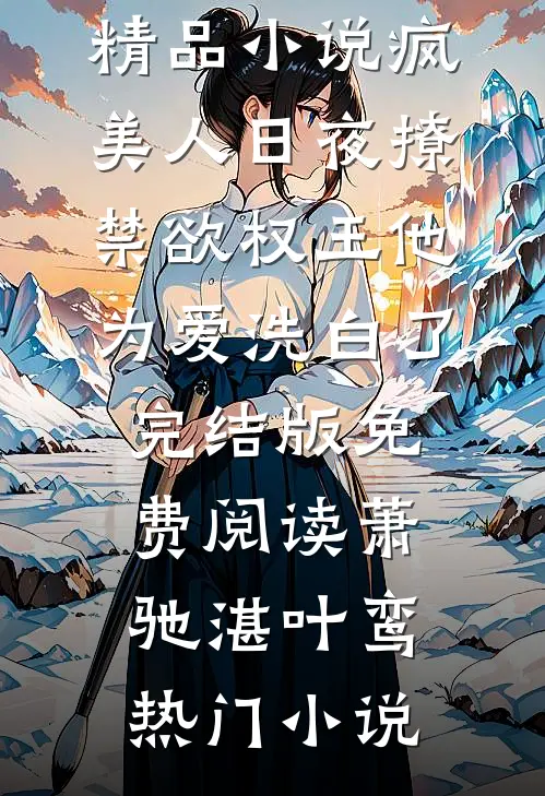 精品小说疯美人日夜撩,禁欲权王他为爱洗白了