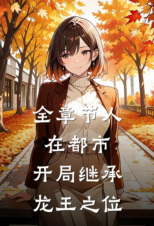 全章节人在都市，开局继承龙王之位