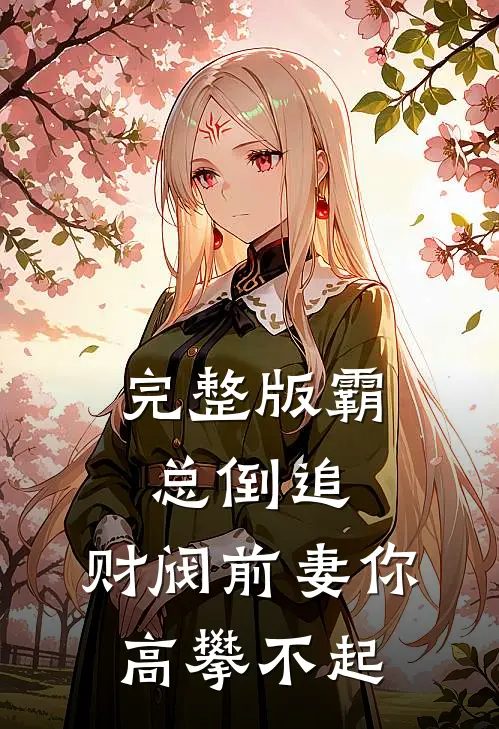 完整版霸总倒追：财阀前妻你高攀不起