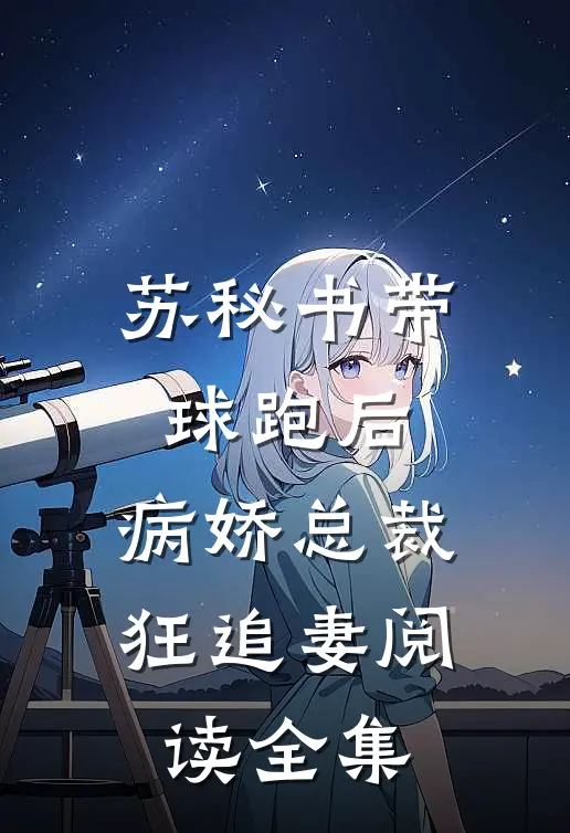 苏秘书带球跑后，病娇总裁狂追妻阅读全集