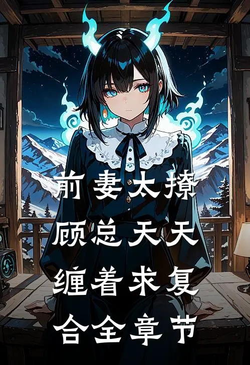 前妻太撩,顾总天天缠着求复合全章节