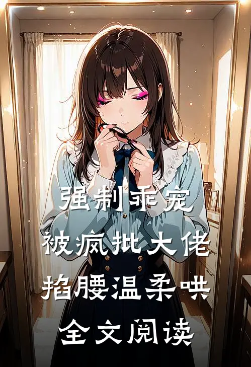 强制乖宠，被疯批大佬掐腰温柔哄全文阅读