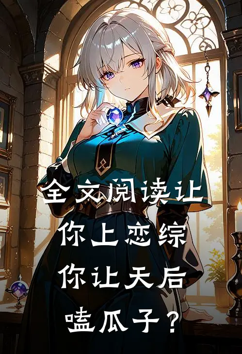 全文阅读让你上恋综，你让天后嗑瓜子？