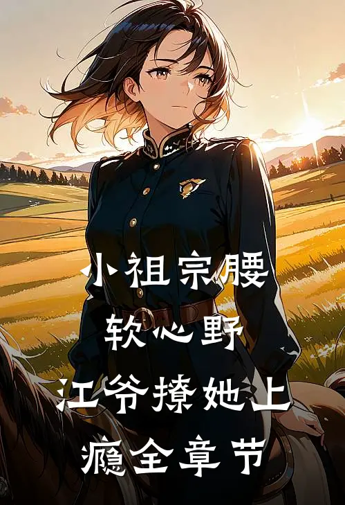 小祖宗腰软心野,江爷撩她上瘾全章节