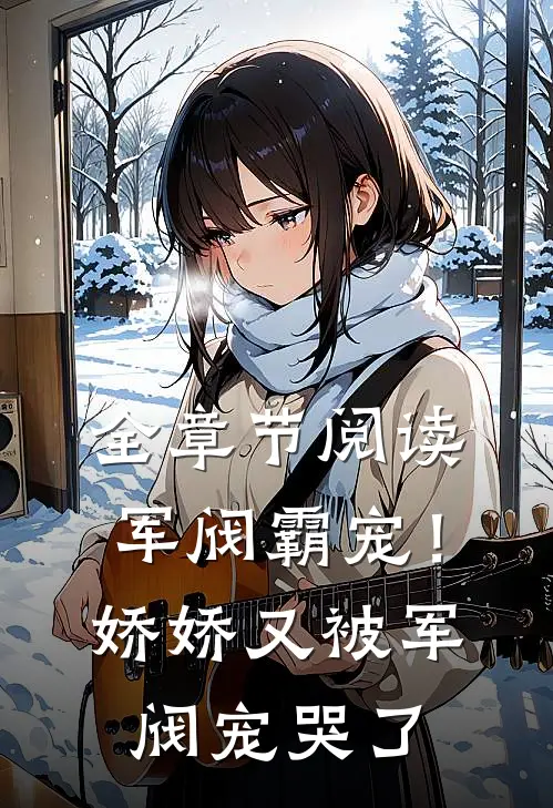 全章节阅读军阀霸宠!娇娇又被军阀宠哭了