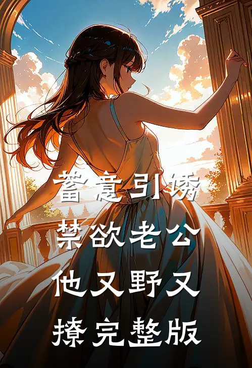 蓄意引诱,禁欲老公他又野又撩完整版