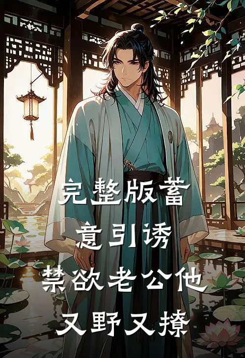 完整版蓄意引诱,禁欲老公他又野又撩