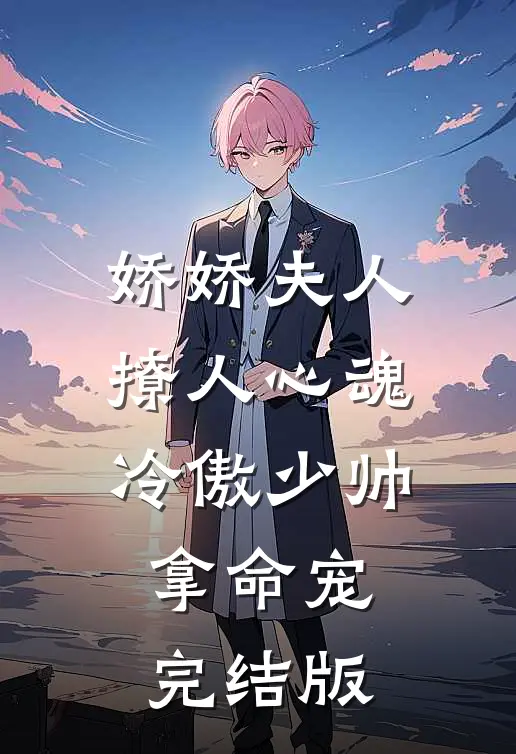 娇娇夫人撩人心魂，冷傲少帅拿命宠完结版