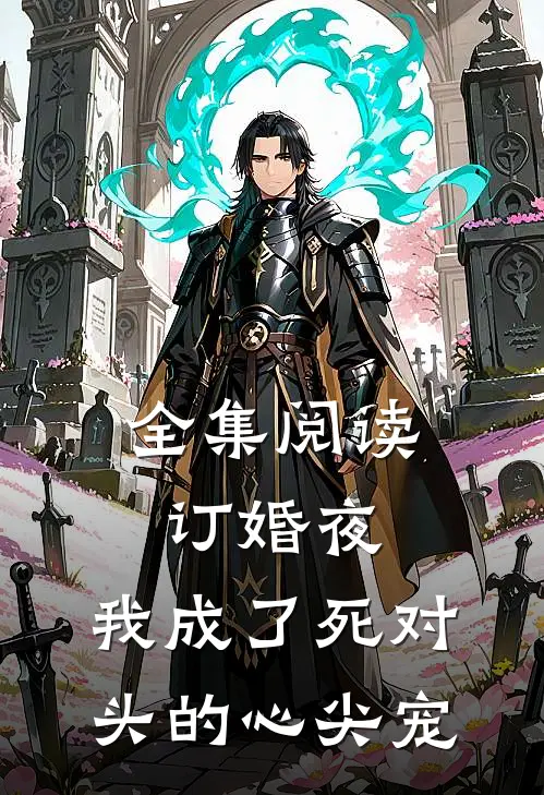 全集阅读订婚夜，我成了死对头的心尖宠