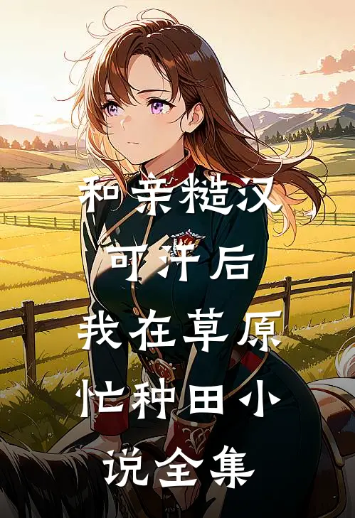 和亲糙汉可汗后,我在草原忙种田小说全集
