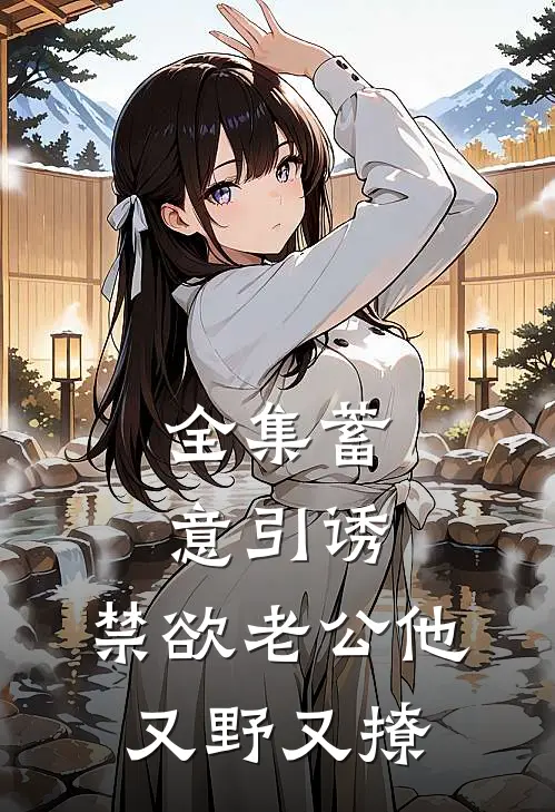 全集蓄意引诱,禁欲老公他又野又撩