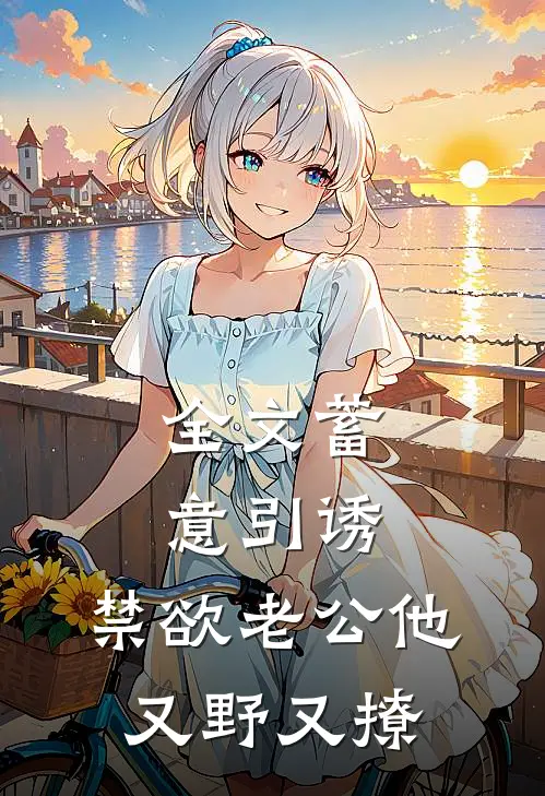 全文蓄意引诱,禁欲老公他又野又撩