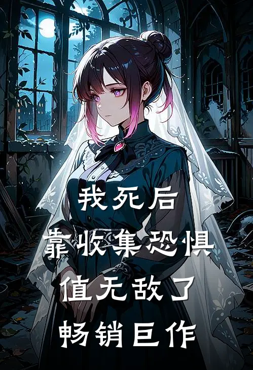 我死后,靠收集恐惧值无敌了畅销巨作