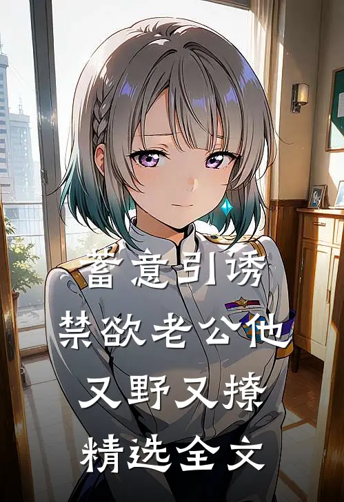 蓄意引诱,禁欲老公他又野又撩精选全文