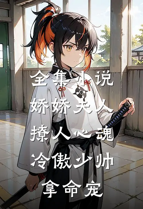 全集小说娇娇夫人撩人心魂，冷傲少帅拿命宠