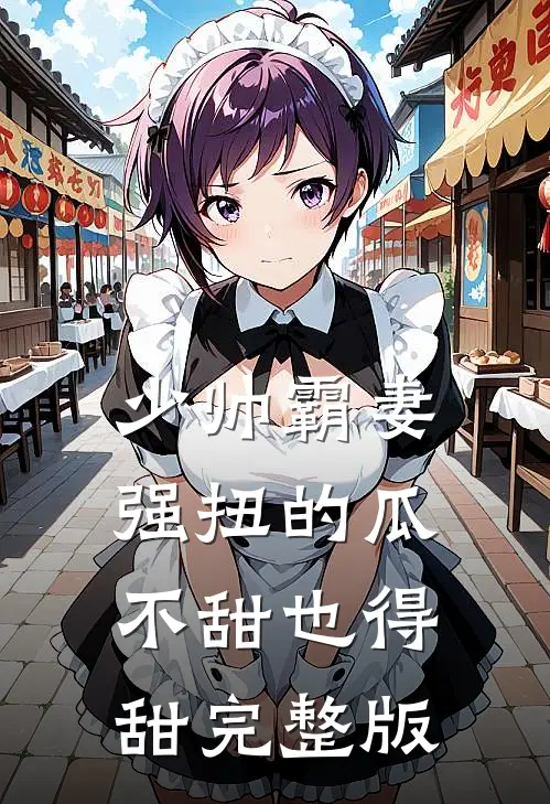 少帅霸妻，强扭的瓜不甜也得甜完整版