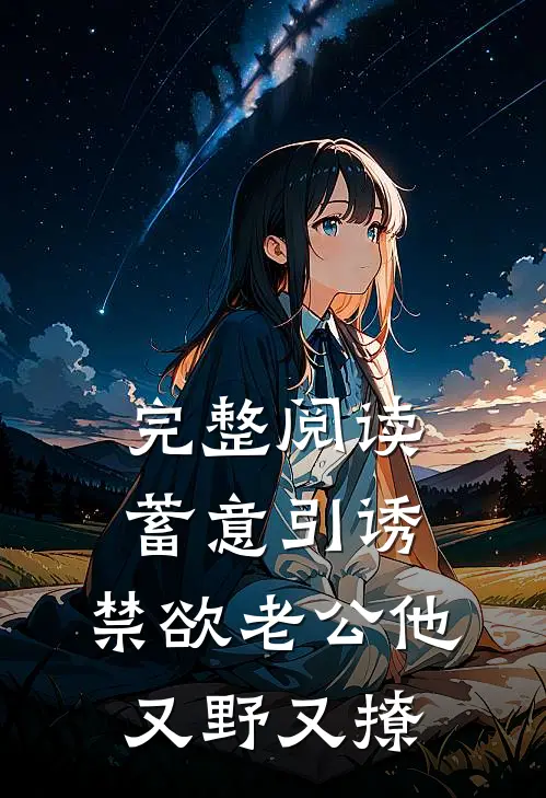 完整阅读蓄意引诱,禁欲老公他又野又撩